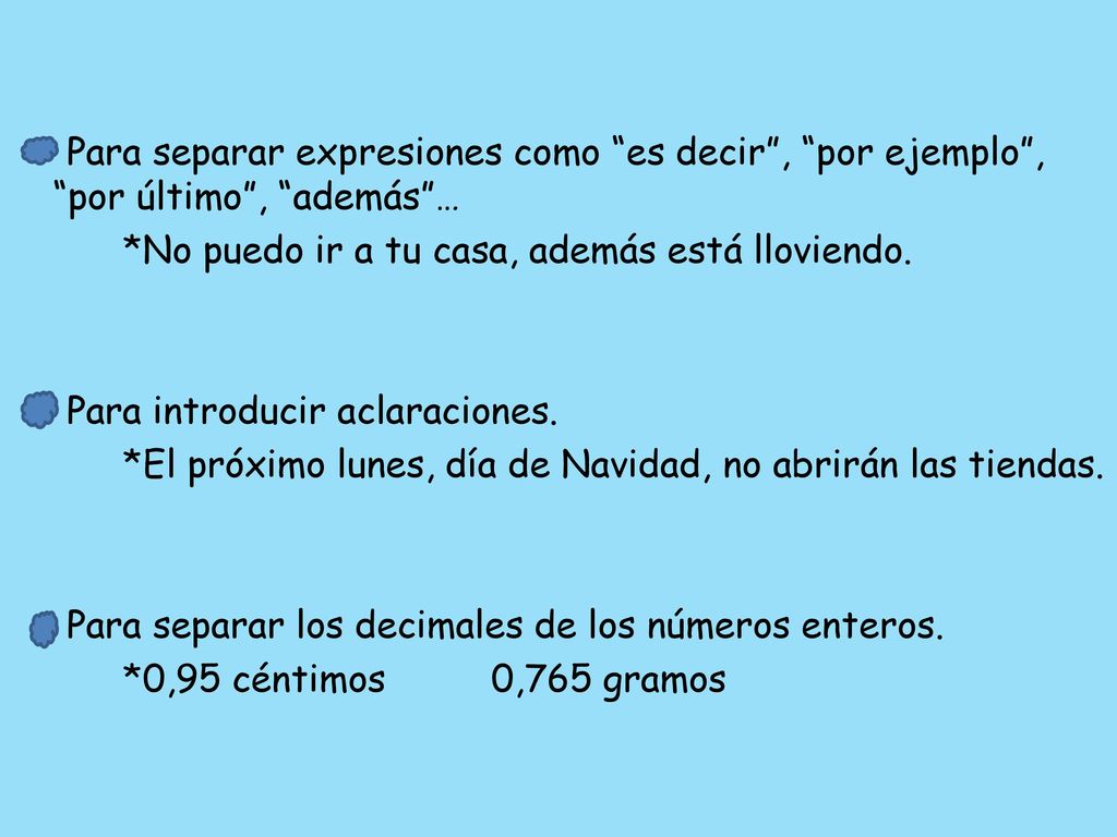 Para separar expresiones como es decir , por ejemplo , por último , además … *No puedo ir a tu casa, además está lloviendo.
