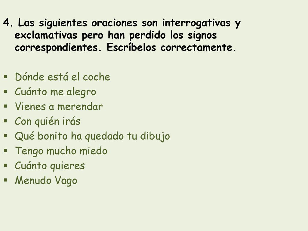 4. Las siguientes oraciones son interrogativas y exclamativas pero han perdido los signos correspondientes. Escríbelos correctamente.