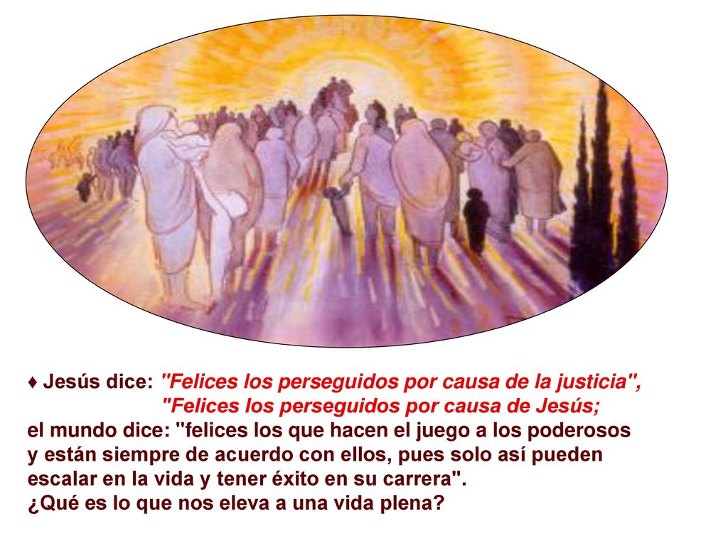 ♦ Jesús dice: Felices los perseguidos por causa de la justicia ,