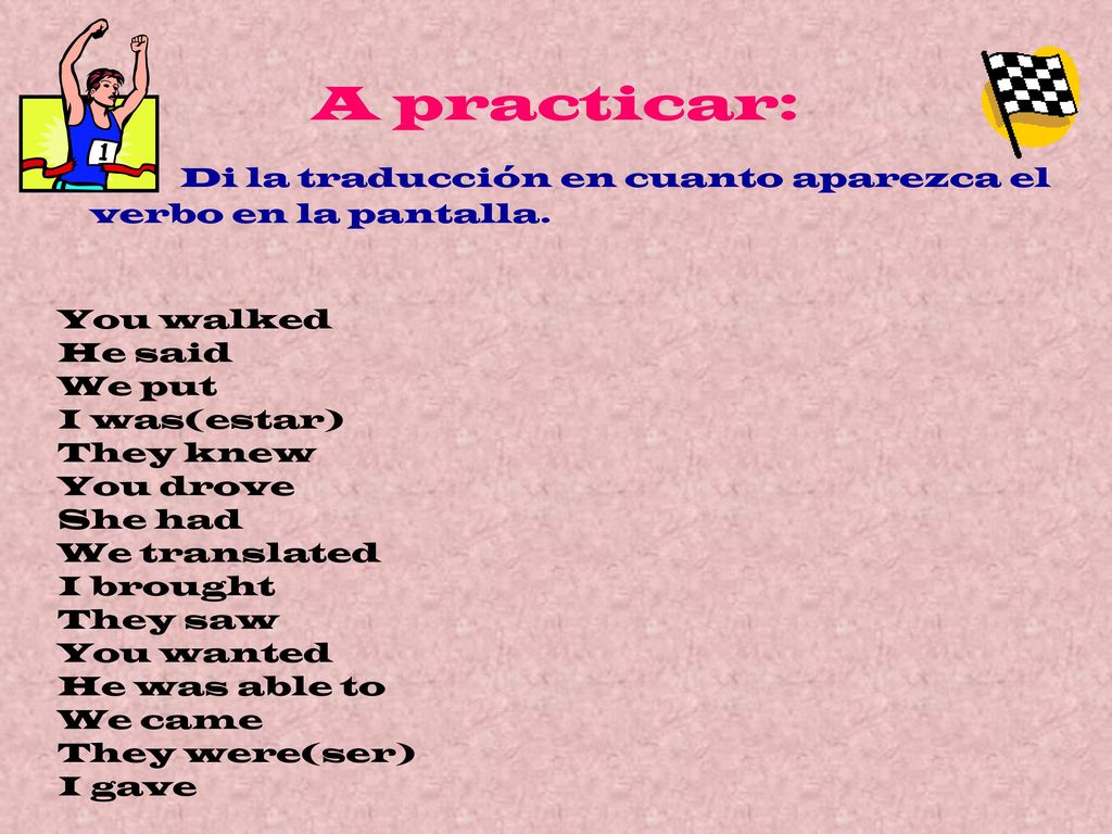 A practicar: Di la traducción en cuanto aparezca el verbo en la pantalla. You walked. He said. We put.