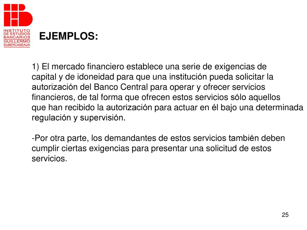 EJEMPLOS: 1) El mercado financiero establece una serie de exigencias de. capital y de idoneidad para que una institución pueda solicitar la.