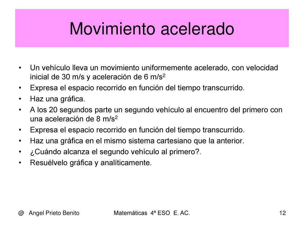 Movimiento acelerado Un vehículo lleva un movimiento uniformemente acelerado, con velocidad inicial de 30 m/s y aceleración de 6 m/s2.