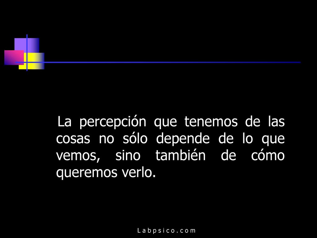 La percepción que tenemos de las cosas no sólo depende de lo que vemos, sino también de cómo queremos verlo.