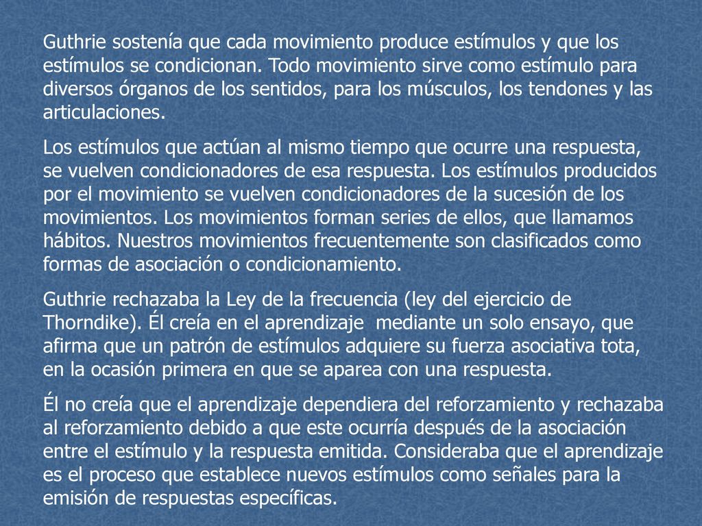 Guthrie sostenía que cada movimiento produce estímulos y que los estímulos se condicionan. Todo movimiento sirve como estímulo para diversos órganos de los sentidos, para los músculos, los tendones y las articulaciones.