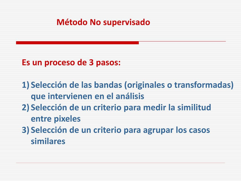 Método No supervisado Es un proceso de 3 pasos: Selección de las bandas (originales o transformadas) que intervienen en el análisis.