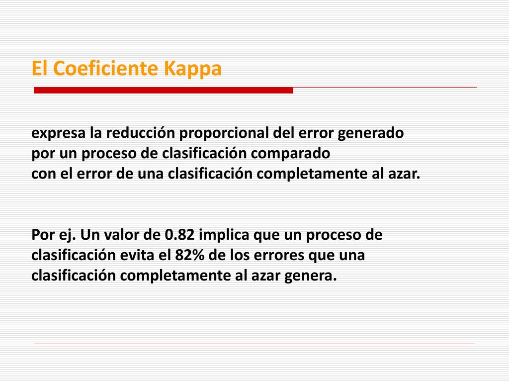 El Coeficiente Kappa expresa la reducción proporcional del error generado. por un proceso de clasificación comparado.