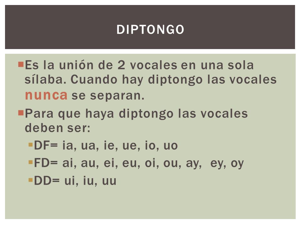 Diptongo Es la unión de 2 vocales en una sola sílaba. Cuando hay diptongo las vocales nunca se separan.