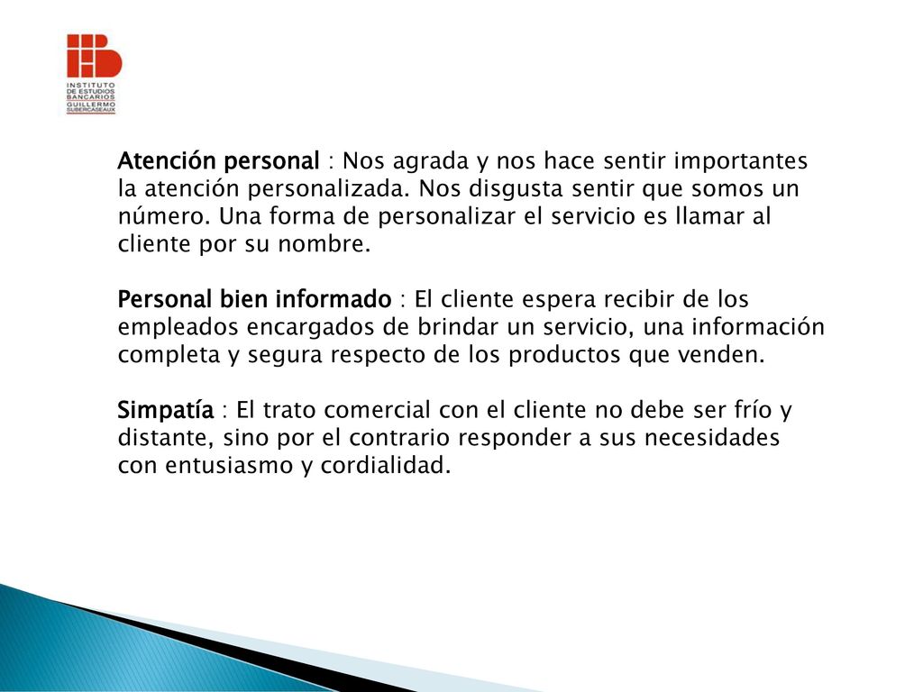 Atención personal : Nos agrada y nos hace sentir importantes la atención personalizada. Nos disgusta sentir que somos un número. Una forma de personalizar el servicio es llamar al cliente por su nombre.
