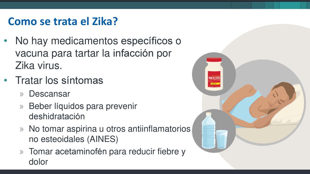 Como se trata el Zika No hay medicamentos específicos o vacuna para tartar la infacción por Zika virus.