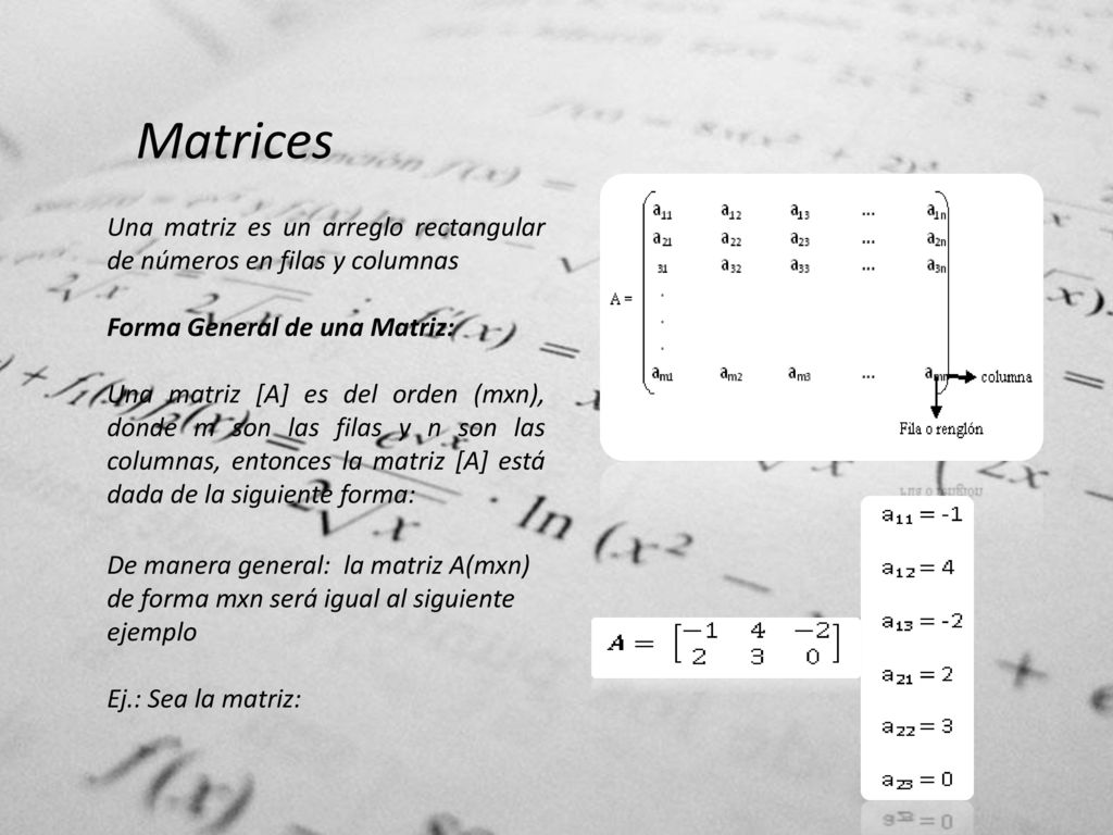 Matrices Una matriz es un arreglo rectangular de números en filas y columnas. Forma General de una Matriz: