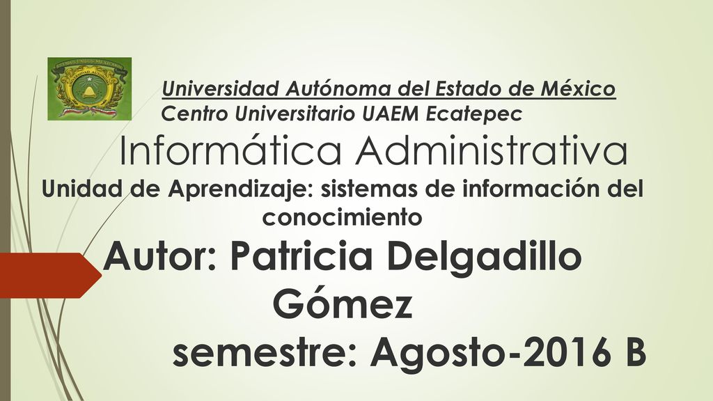 Universidad Autónoma del Estado de México Centro Universitario UAEM Ecatepec Informática Administrativa Unidad de Aprendizaje: sistemas de información del conocimiento Autor: Patricia Delgadillo Gómez semestre: Agosto-2016 B