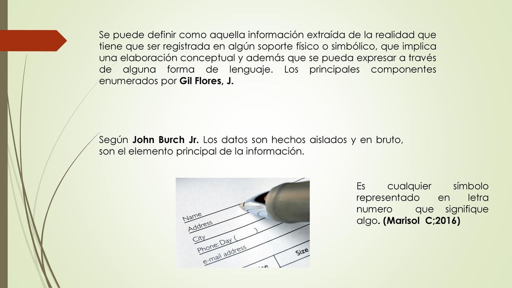 Se puede definir como aquella información extraída de la realidad que tiene que ser registrada en algún soporte físico o simbólico, que implica una elaboración conceptual y además que se pueda expresar a través de alguna forma de lenguaje. Los principales componentes enumerados por Gil Flores, J.