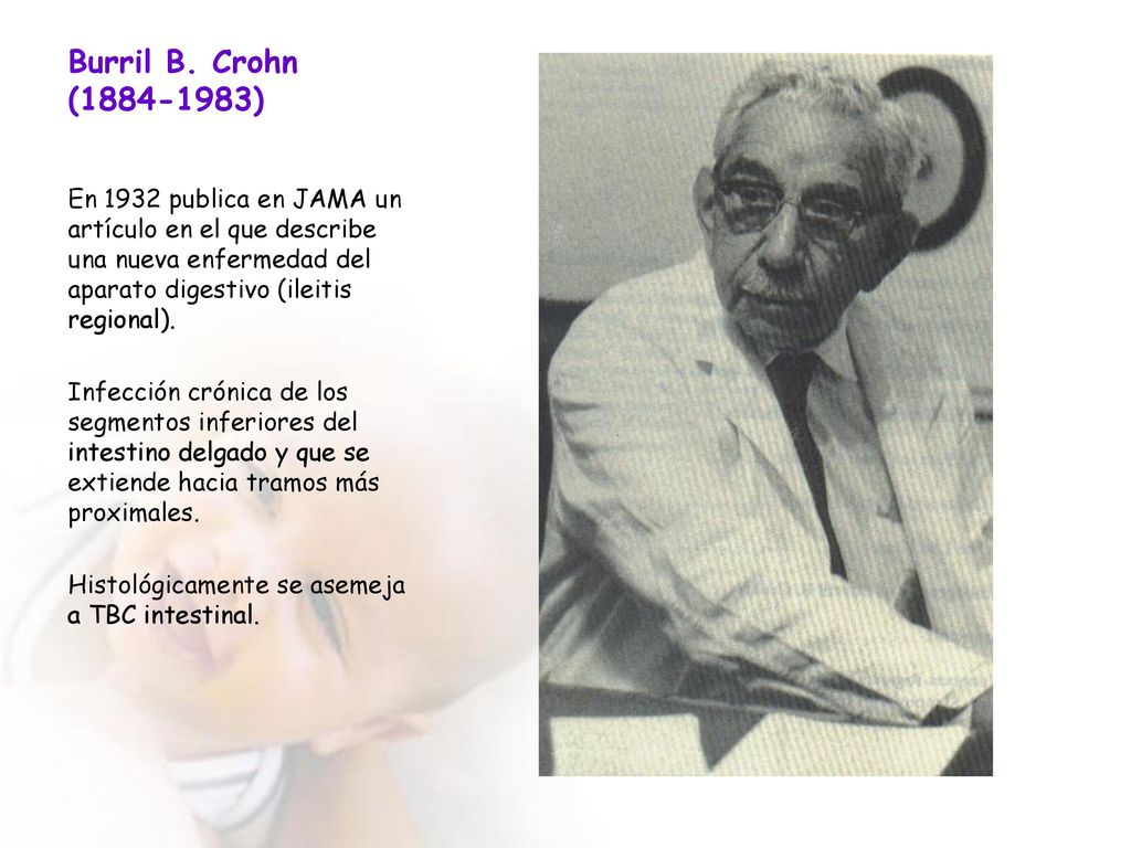 Burril B. Crohn ( ) En 1932 publica en JAMA un artículo en el que describe una nueva enfermedad del aparato digestivo (ileitis regional).