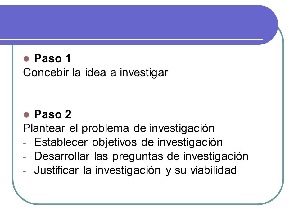 Paso 1 Concebir la idea a investigar. Paso 2. Plantear el problema de investigación. Establecer objetivos de investigación.