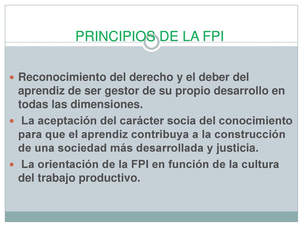 PRINCIPIOS DE LA FPI Reconocimiento del derecho y el deber del aprendiz de ser gestor de su propio desarrollo en todas las dimensiones.