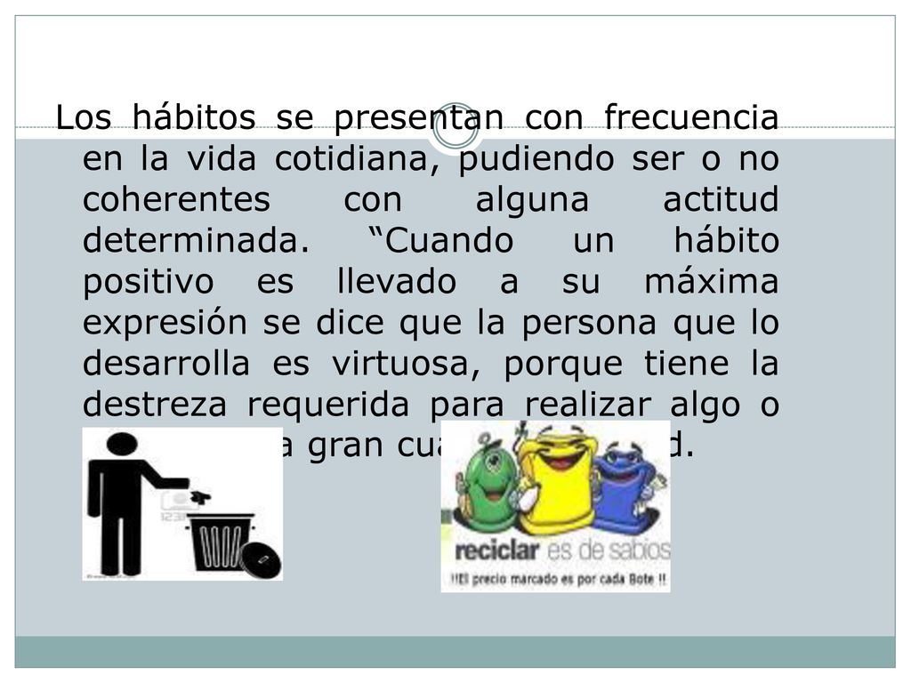 Los hábitos se presentan con frecuencia en la vida cotidiana, pudiendo ser o no coherentes con alguna actitud determinada.