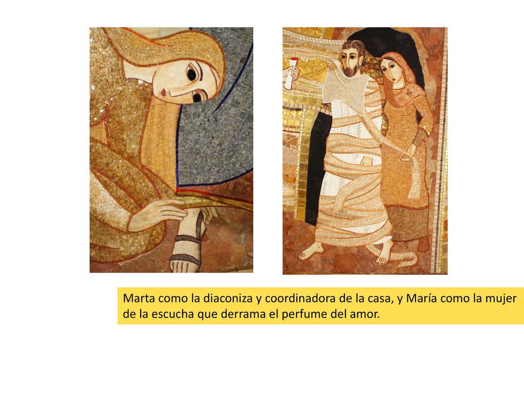 Marta como la diaconiza y coordinadora de la casa, y María como la mujer de la escucha que derrama el perfume del amor.