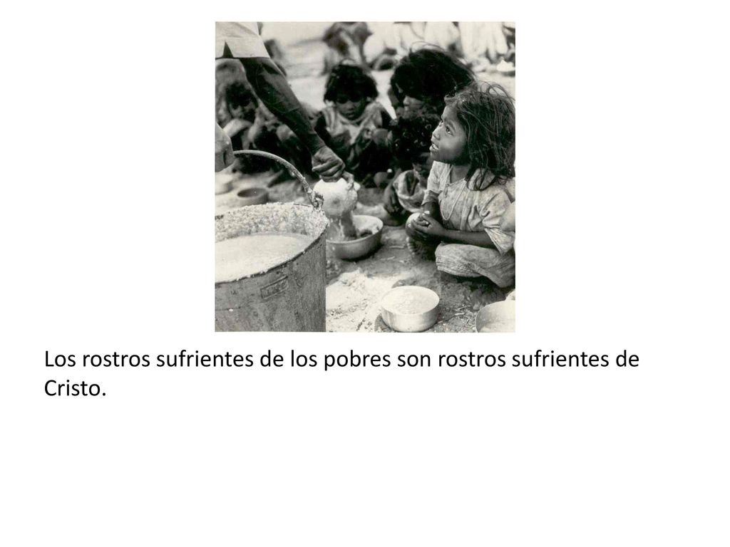 Los rostros sufrientes de los pobres son rostros sufrientes de Cristo.