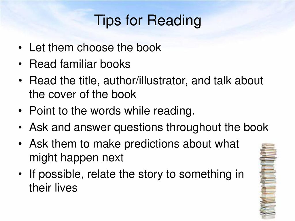 Tips for Reading Let them choose the book Read familiar books