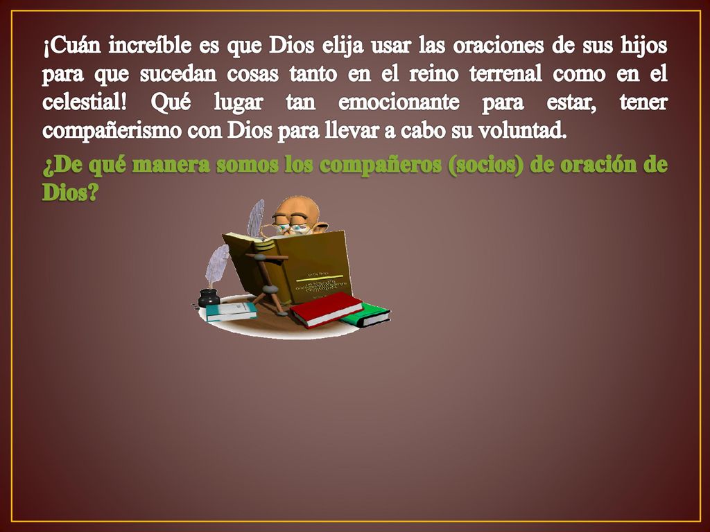 ¡Cuán increíble es que Dios elija usar las oraciones de sus hijos para que sucedan cosas tanto en el reino terrenal como en el celestial.