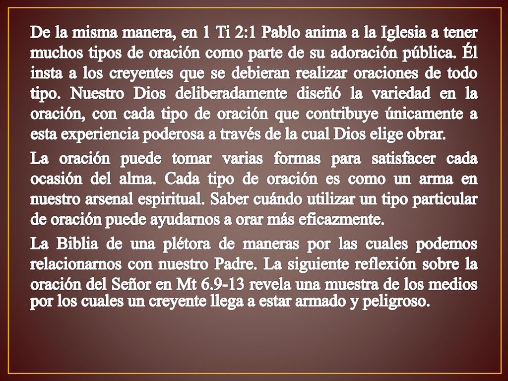 De la misma manera, en 1 Ti 2:1 Pablo anima a la Iglesia a tener muchos tipos de oración como parte de su adoración pública.