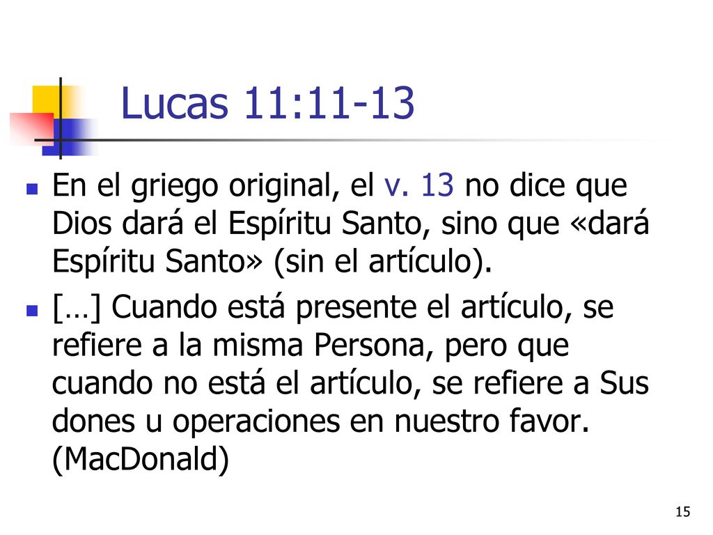Lucas 11:11-13 En el griego original, el v. 13 no dice que Dios dará el Espíritu Santo, sino que «dará Espíritu Santo» (sin el artículo).