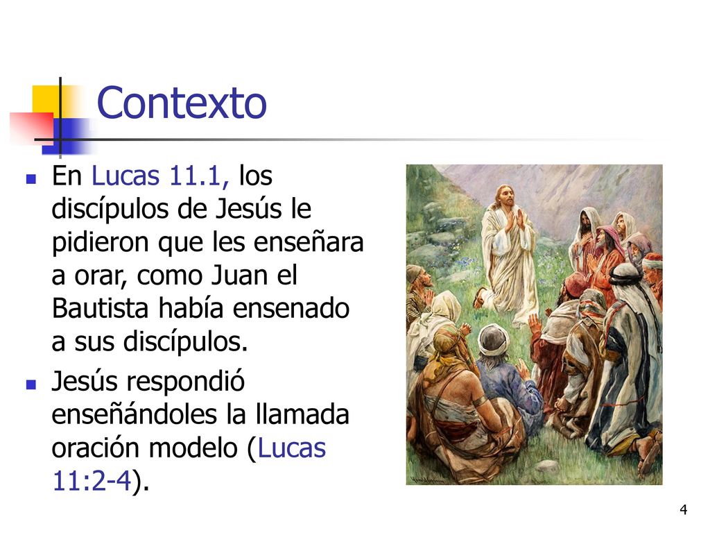 Contexto En Lucas 11.1, los discípulos de Jesús le pidieron que les enseñara a orar, como Juan el Bautista había ensenado a sus discípulos.