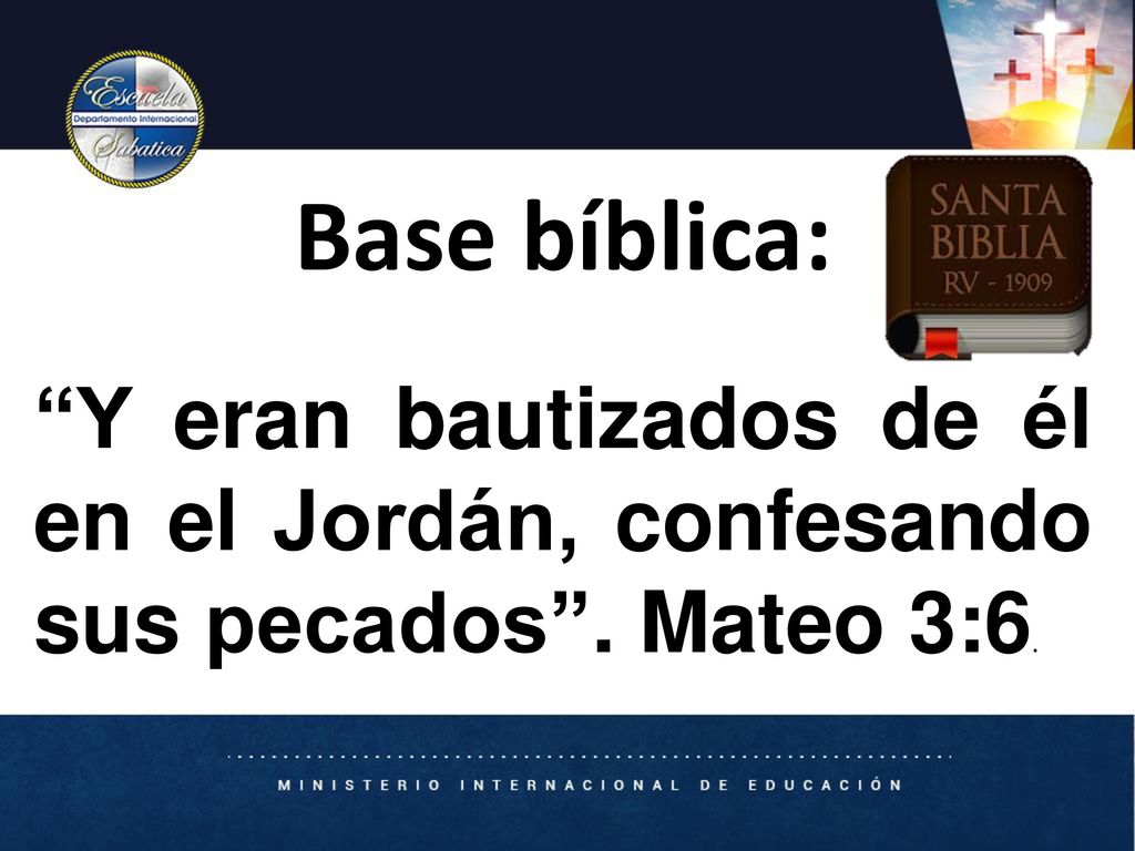 Base bíblica: Y eran bautizados de él en el Jordán, confesando sus pecados . Mateo 3:6. Solicite a un estudiante que lea Mateo 5:17.