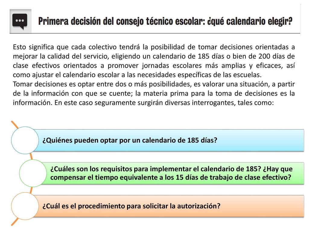 Esto significa que cada colectivo tendrá la posibilidad de tomar decisiones orientadas a mejorar la calidad del servicio, eligiendo un calendario de 185 días o bien de 200 días de clase efectivos orientados a promover jornadas escolares más amplias y eficaces, así como ajustar el calendario escolar a las necesidades específicas de las escuelas.