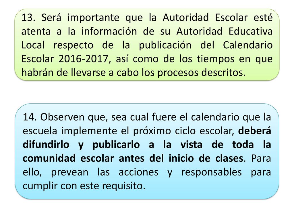 13. Será importante que la Autoridad Escolar esté atenta a la información de su Autoridad Educativa Local respecto de la publicación del Calendario Escolar , así como de los tiempos en que habrán de llevarse a cabo los procesos descritos.