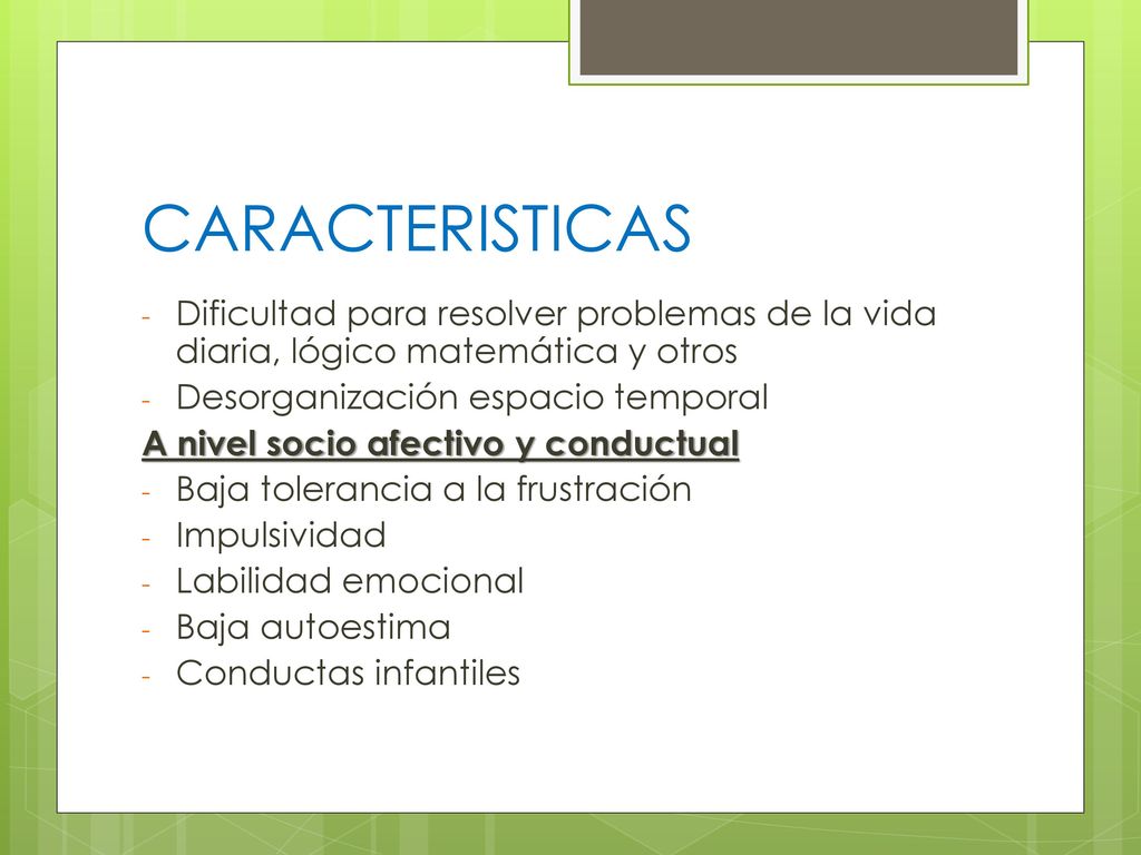 CARACTERISTICAS Dificultad para resolver problemas de la vida diaria, lógico matemática y otros. Desorganización espacio temporal.