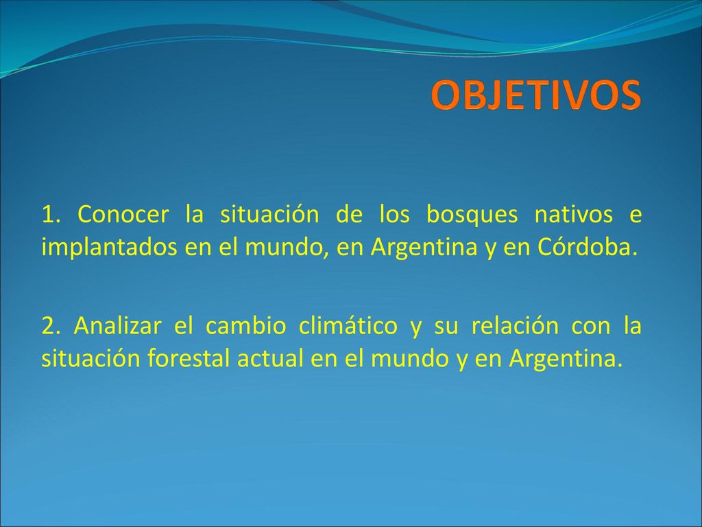 OBJETIVOS 1. Conocer la situación de los bosques nativos e implantados en el mundo, en Argentina y en Córdoba.