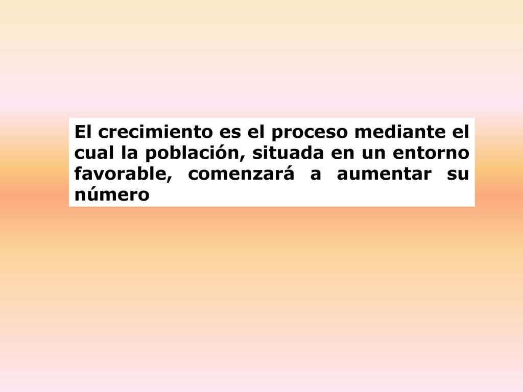 El crecimiento es el proceso mediante el cual la población, situada en un entorno favorable, comenzará a aumentar su número