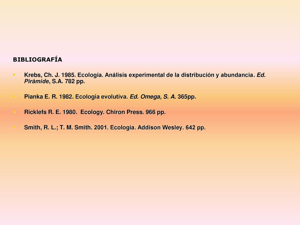 BIBLIOGRAFÍA Krebs, Ch. J Ecología. Análisis experimental de la distribución y abundancia. Ed. Pirámide, S.A. 782 pp.