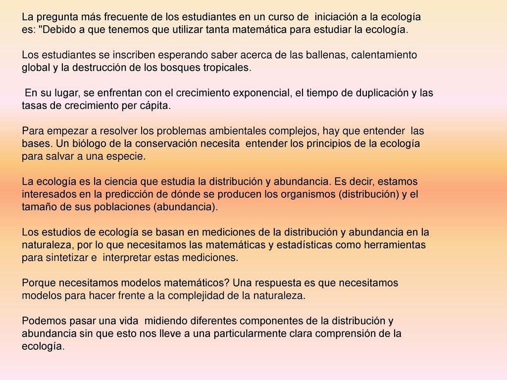 La pregunta más frecuente de los estudiantes en un curso de iniciación a la ecología es: Debido a que tenemos que utilizar tanta matemática para estudiar la ecología.