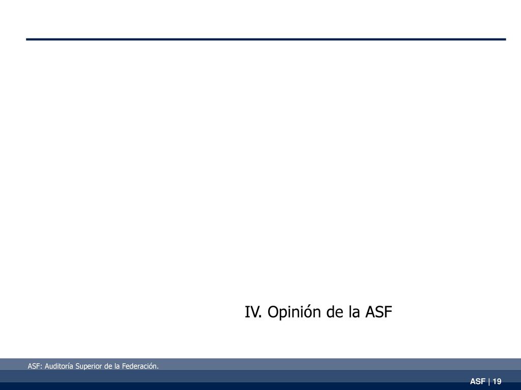IV. Opinión de la ASF ASF: Auditoría Superior de la Federación.
