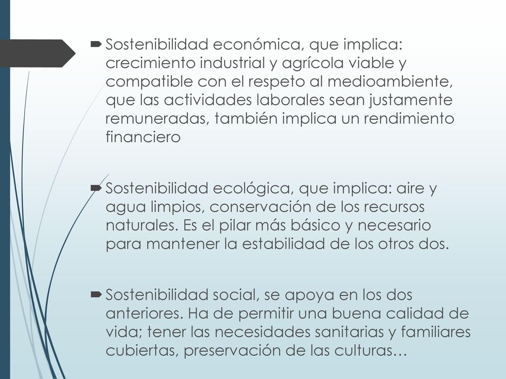 Sostenibilidad económica, que implica: crecimiento industrial y agrícola viable y compatible con el respeto al medioambiente, que las actividades laborales sean justamente remuneradas, también implica un rendimiento financiero