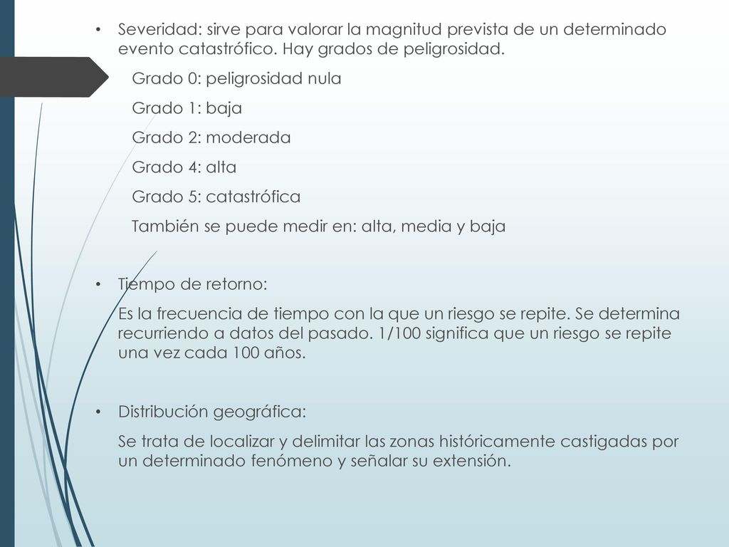 Severidad: sirve para valorar la magnitud prevista de un determinado evento catastrófico. Hay grados de peligrosidad.