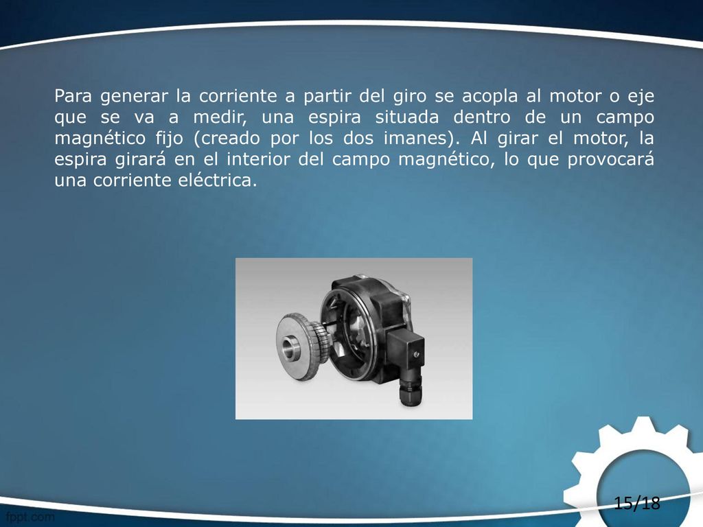 Para generar la corriente a partir del giro se acopla al motor o eje que se va a medir, una espira situada dentro de un campo magnético fijo (creado por los dos imanes).