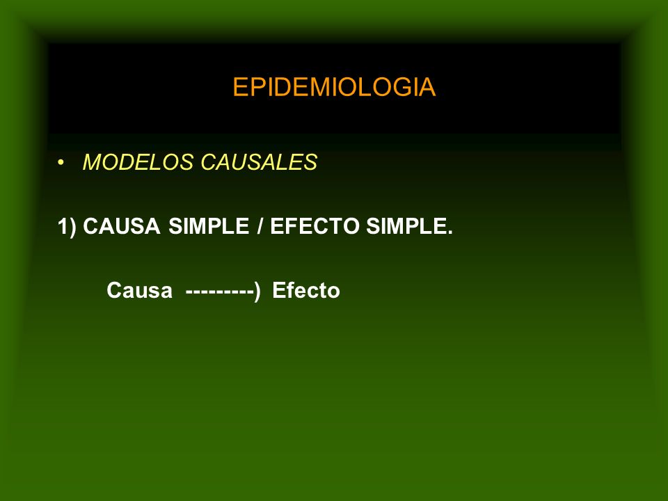 EPIDEMIOLOGIA MODELOS CAUSALES 1) CAUSA SIMPLE / EFECTO SIMPLE.