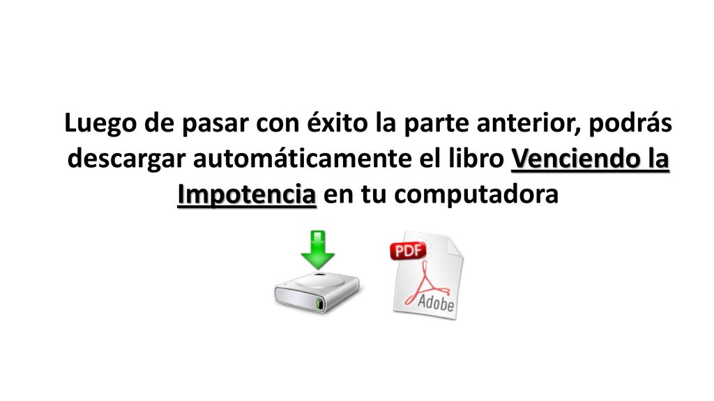 Luego de pasar con éxito la parte anterior, podrás descargar automáticamente el libro Venciendo la Impotencia en tu computadora