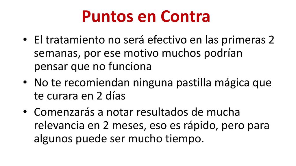 Puntos en Contra El tratamiento no será efectivo en las primeras 2 semanas, por ese motivo muchos podrían pensar que no funciona.