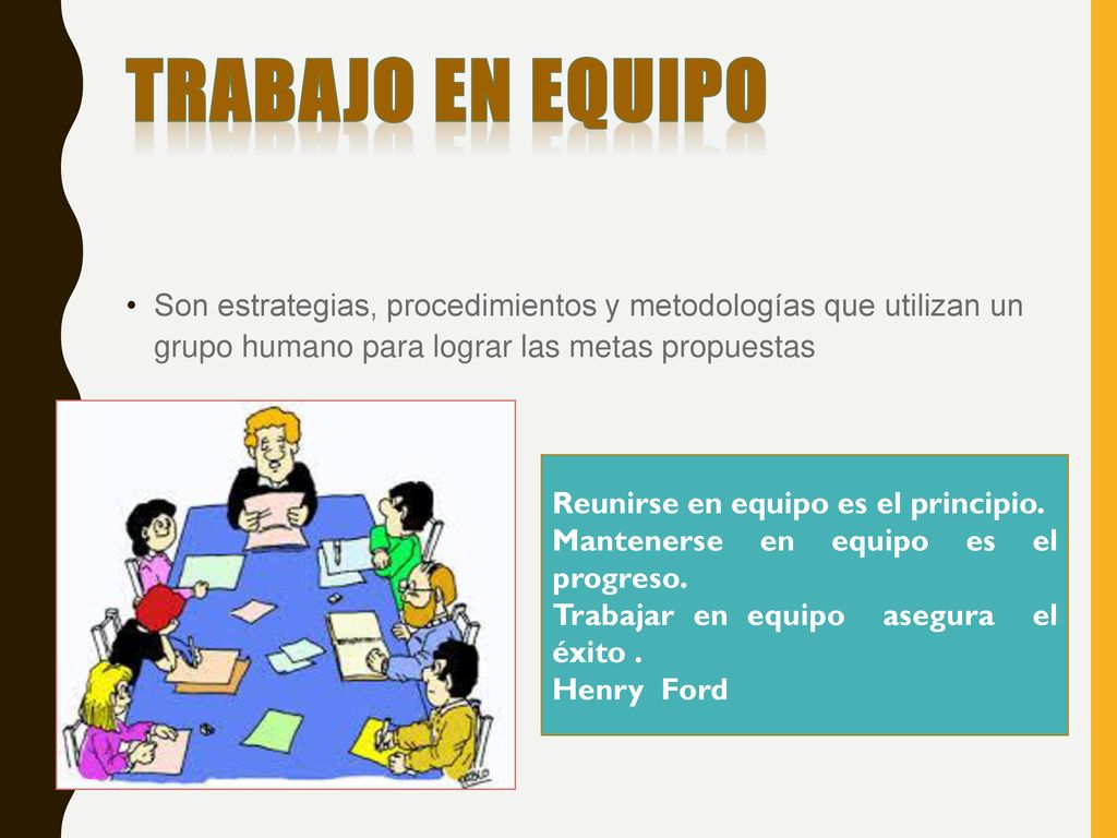 TRABAJO EN EQUIPO Son estrategias, procedimientos y metodologías que utilizan un grupo humano para lograr las metas propuestas.