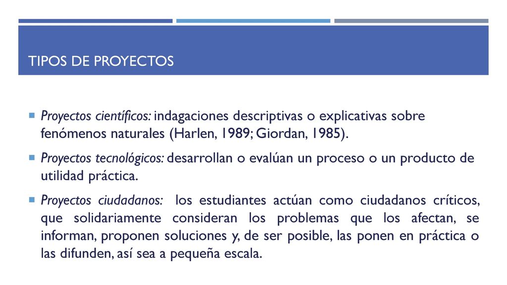 Tipos de proyectos Proyectos científicos: indagaciones descriptivas o explicativas sobre fenómenos naturales (Harlen, 1989; Giordan, 1985).