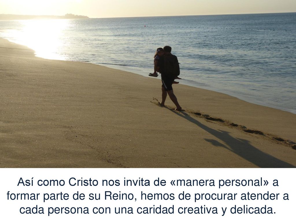 Así como Cristo nos invita de «manera personal» a formar parte de su Reino, hemos de procurar atender a cada persona con una caridad creativa y delicada.