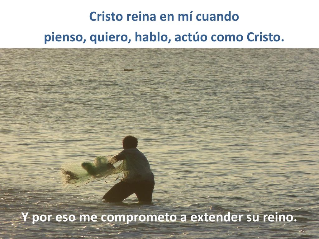 Cristo reina en mí cuando pienso, quiero, hablo, actúo como Cristo.