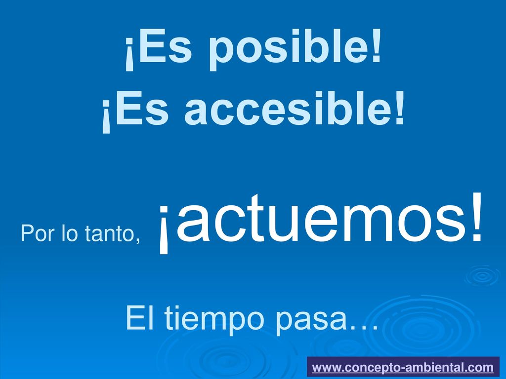 ¡Es posible! ¡Es accesible! Por lo tanto, ¡actuemos! El tiempo pasa…