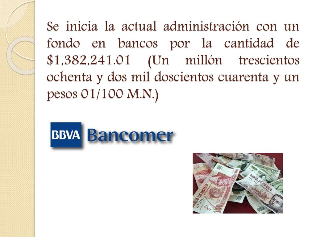 Se inicia la actual administración con un fondo en bancos por la cantidad de $1,382, (Un millón trescientos ochenta y dos mil doscientos cuarenta y un pesos 01/100 M.N.)