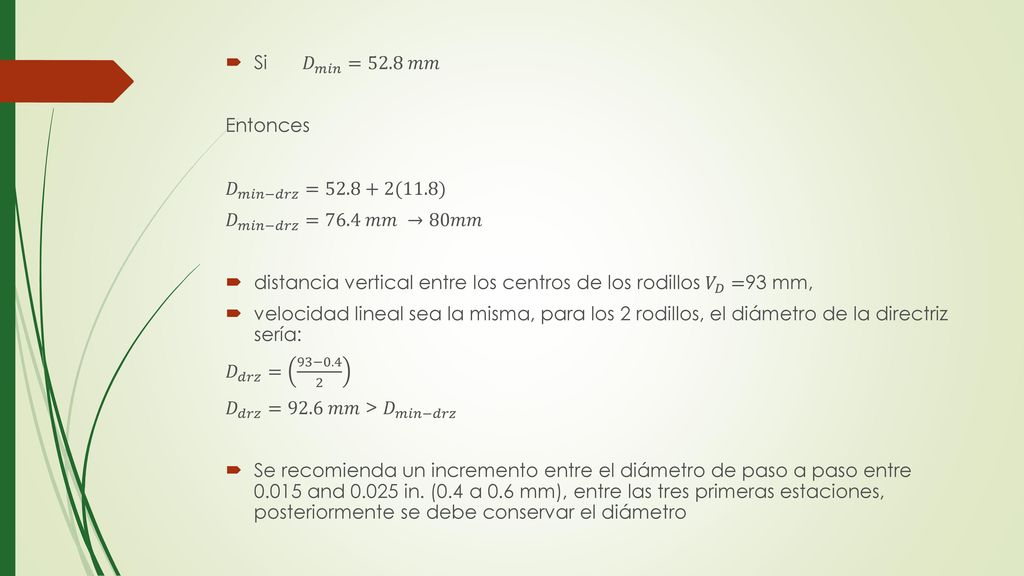 Si 𝐷 𝑚𝑖𝑛 =52.8 𝑚𝑚 Entonces. 𝐷 𝑚𝑖𝑛−𝑑𝑟𝑧 =52.8+2(11.8) 𝐷 𝑚𝑖𝑛−𝑑𝑟𝑧 =76.4 𝑚𝑚 →80𝑚𝑚. distancia vertical entre los centros de los rodillos 𝑉 𝐷 =93 mm,
