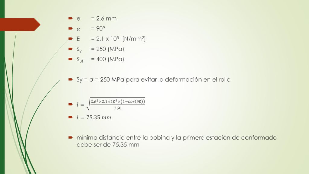 e = 2.6 mm 𝛼 = 90° E = 2.1 x 105 ­ [N/mm2] Sy = 250 (MPa) Sut = 400 (MPa) Sy = σ = 250 MPa para evitar la deformación en el rollo.